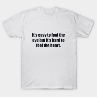 It's easy to fool the eye but it's hard to fool the heart T-Shirt